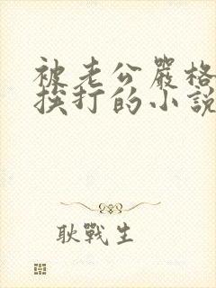 被老公严格管教挨打的小说训诫文