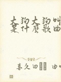 大狗大狗叫叫叫是什么歌曲