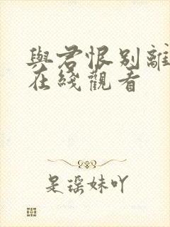 与君恨别离短剧在线观看