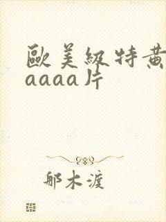 欧美级特黄aaaaaa片