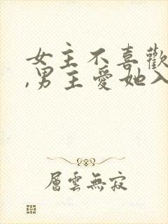 女主不喜欢男主,男主爱她入骨的文