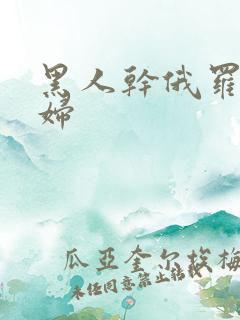 黑人干俄罗斯少妇