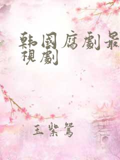 韩国腐剧最新电视剧