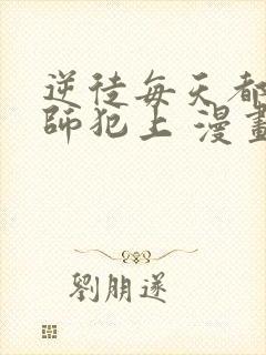 逆徒每天都想欺师犯上 漫画