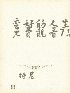 蛮好的人生全集免费观看7集