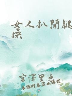女人扒开腿让人操