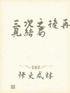 三次之后再也不见结局