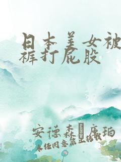 日本美女被脱内裤打屁股