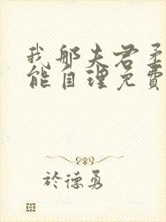 我那夫君柔弱不能自理免费阅读