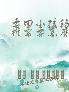 要回小孩的抚养权需要怎么办