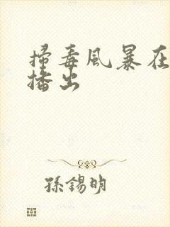 扫毒风暴在哪台播出