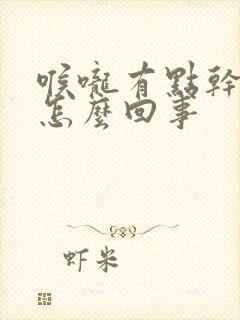 喉咙有点干痒是怎么回事