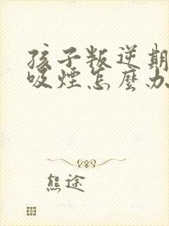 孩子叛逆期女孩吸烟怎么办
