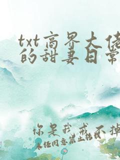 txt商界大佬的甜妻日常