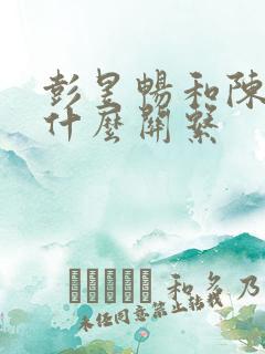 彭昱畅和陈赫是什么关系