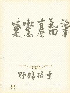 咳嗽有气泡白痰是怎么回事