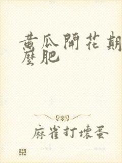 黄瓜开花期用什么肥