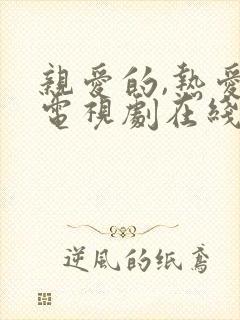 亲爱的,热爱的电视剧在线观看完整版免费