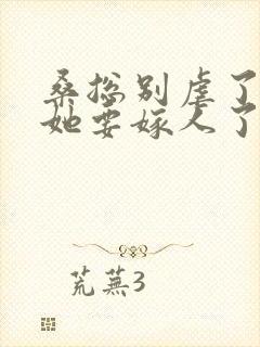 桑总别虐了夫人她要嫁人了短剧全集