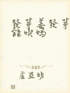 发芽姜发芽了还能吃吗