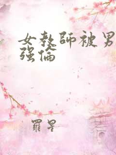 女教师被男学生强伦