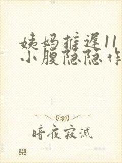 姨妈推迟11天小腹隐隐作痛