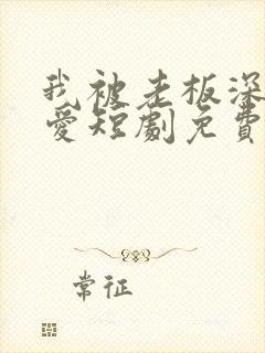 我被老板深深溺爱短剧免费