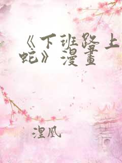 《下班路上捡到蛇》漫画