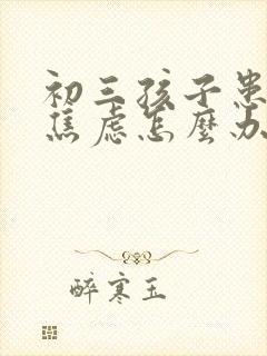 初三孩子患抑郁焦虑怎么办