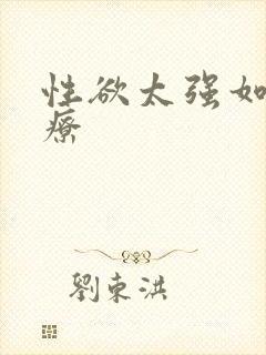 性欲太强如何治疗