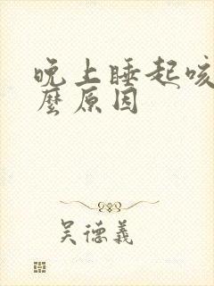 晚上睡起咳是什么原因
