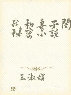 我和妻子闺蜜的秘密小说