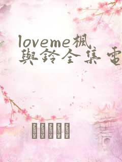 loveme枫与铃全集电视剧免费播放
