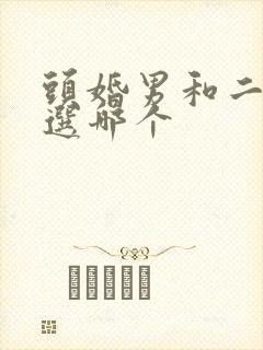 头婚男和二婚男选哪个