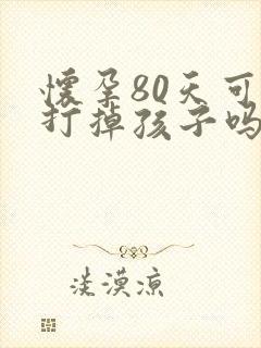怀孕80天可以打掉孩子吗