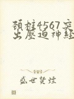 颈椎4567突出压迫神经的症状