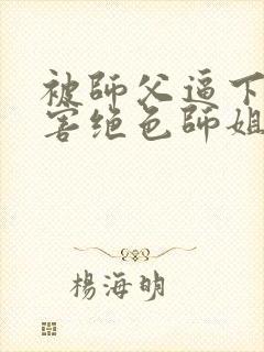 被师父逼下山祸害绝色师姐最新免费阅读