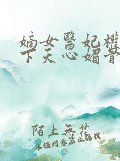 嫡女医妃权倾天下天心媚骨