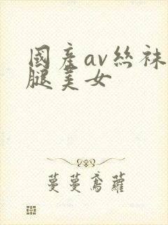 国产av丝袜美腿美女