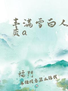 丰满雪白人妻人爽a