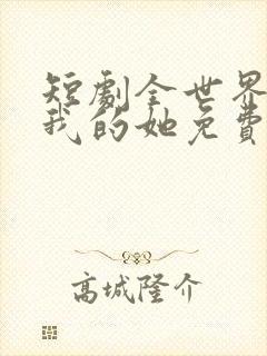 短剧全世界最爱我的她免费观看
