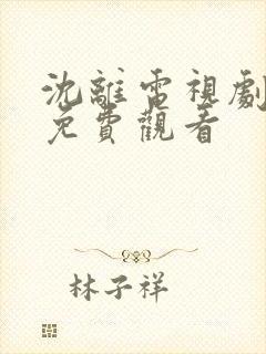沈离电视剧全集免费观看