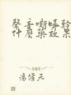 声音嘶哑干咳吃什么药效果好