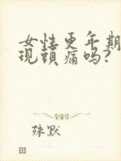 女性更年期会出现头痛吗?