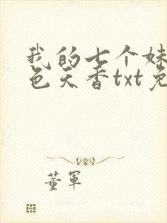 我的七个妹妹国色天香txt免费下载全本
