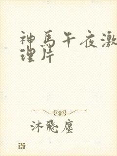 神马午夜激情伦理片