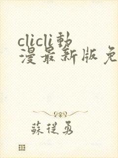 clicli动漫最新版免广告版