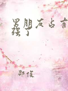 男朋友占有欲太强了