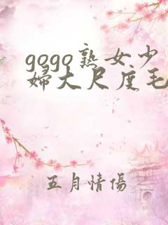 gogo熟女少妇大尺度毛毛