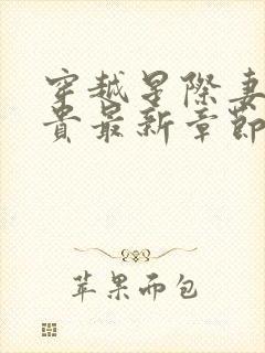穿越星际妻荣夫贵最新章节列表